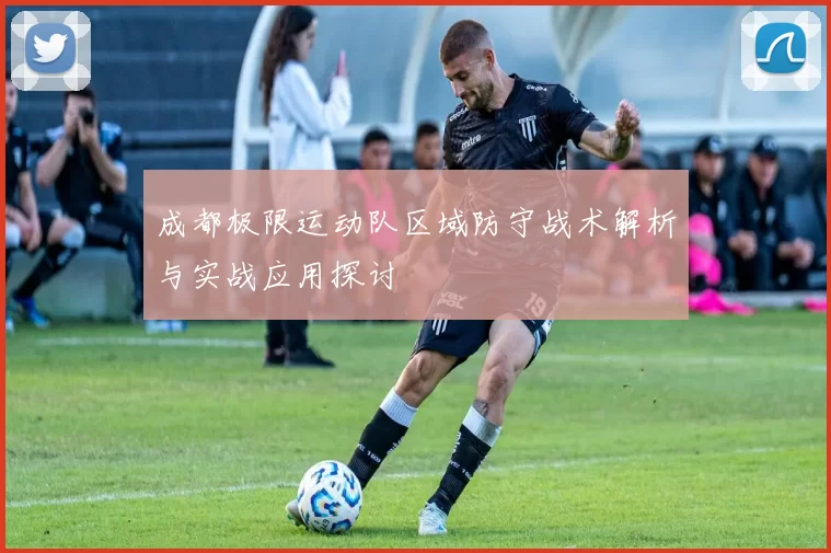 成都极限运动队区域防守战术解析与实战应用探讨