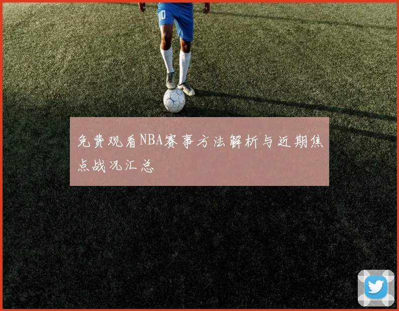 免费观看NBA赛事方法解析与近期焦点战况汇总