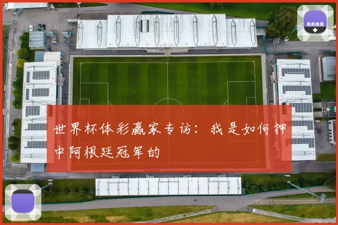 世界杯体彩赢家专访:我是如何押中阿根廷冠军的