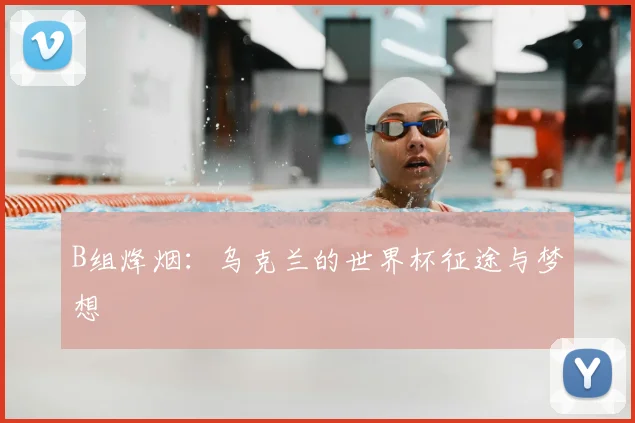 B组烽烟：乌克兰的世界杯征途与梦想