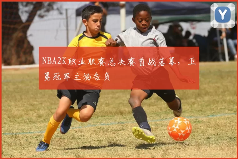 NBA2K职业联赛总决赛首战落幕，卫冕冠军主场告负