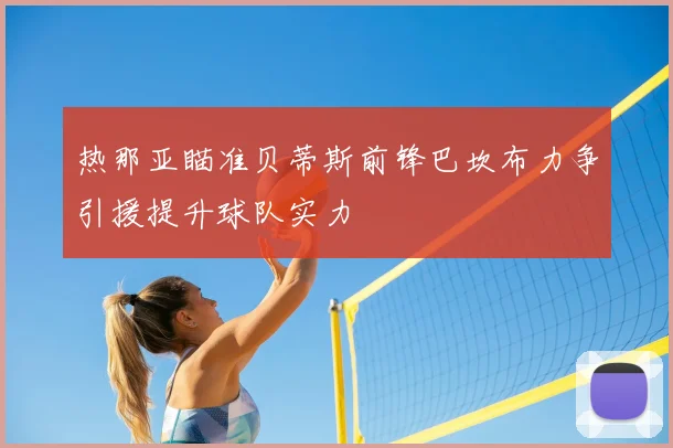 热那亚瞄准贝蒂斯前锋巴坎布力争引援提升球队实力