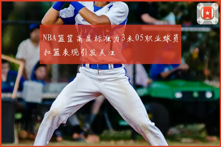 NBA篮筐高度标准为3米05职业球员扣篮表现引发关注