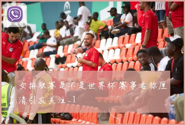 女排联赛是不是世界杯 赛事名称厘清引发关注_1