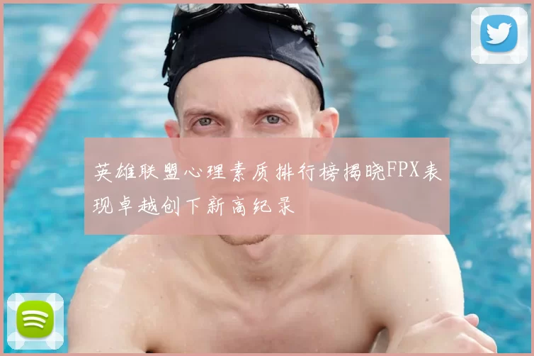 英雄联盟心理素质排行榜揭晓FPX表现卓越创下新高纪录