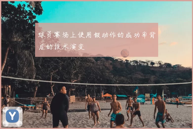 球员赛场上使用假动作的成功率背后的技术演变