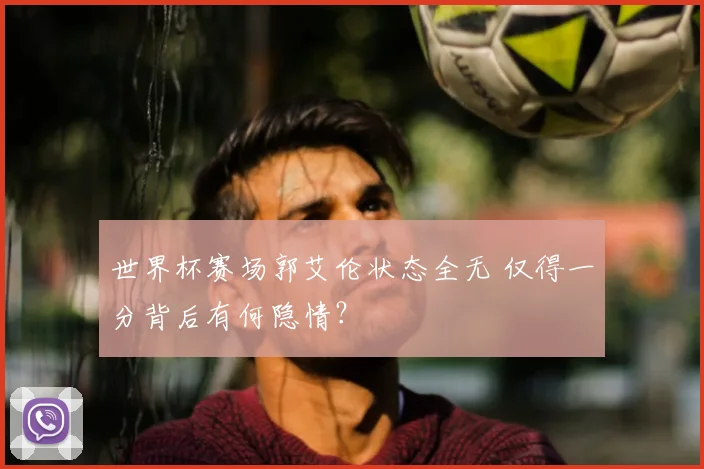 世界杯赛场郭艾伦状态全无 仅得一分背后有何隐情?