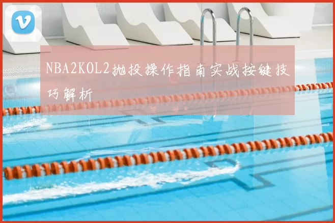 NBA2KOL2抛投操作指南实战按键技巧解析