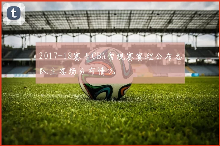 2017-18赛季CBA常规赛赛程公布各队主客场分布情况