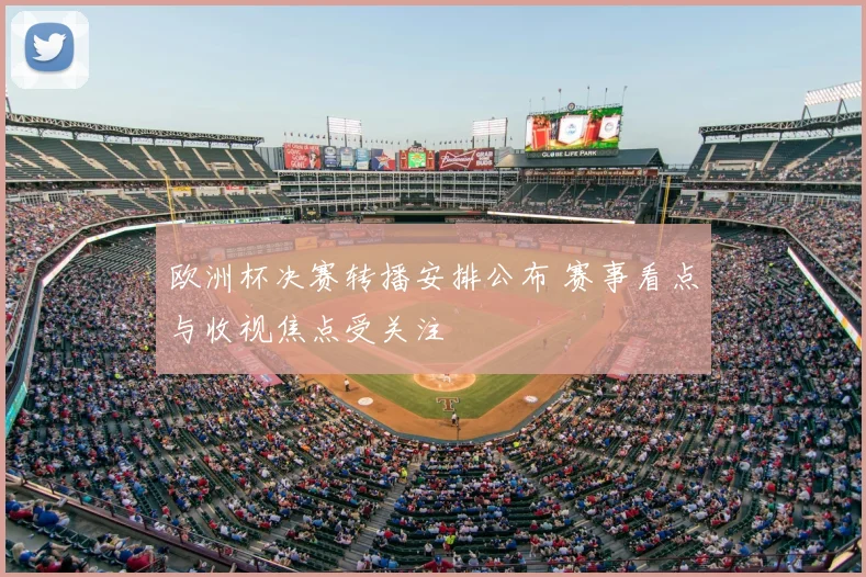 欧洲杯决赛转播安排公布 赛事看点与收视焦点受关注