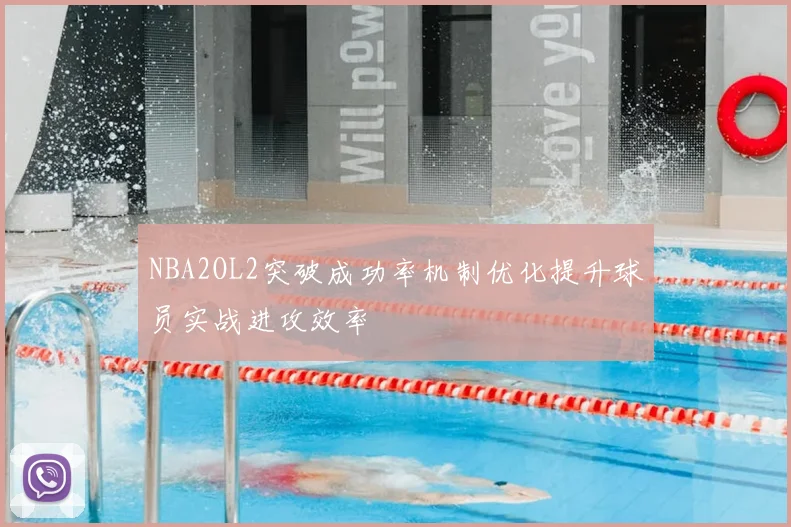 NBA2OL2突破成功率机制优化提升球员实战进攻效率