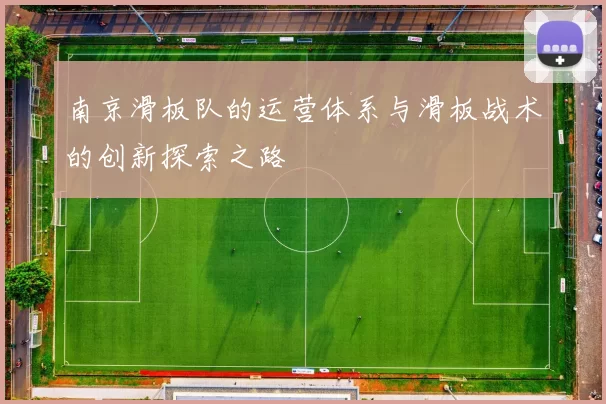 南京滑板队的运营体系与滑板战术的创新探索之路
