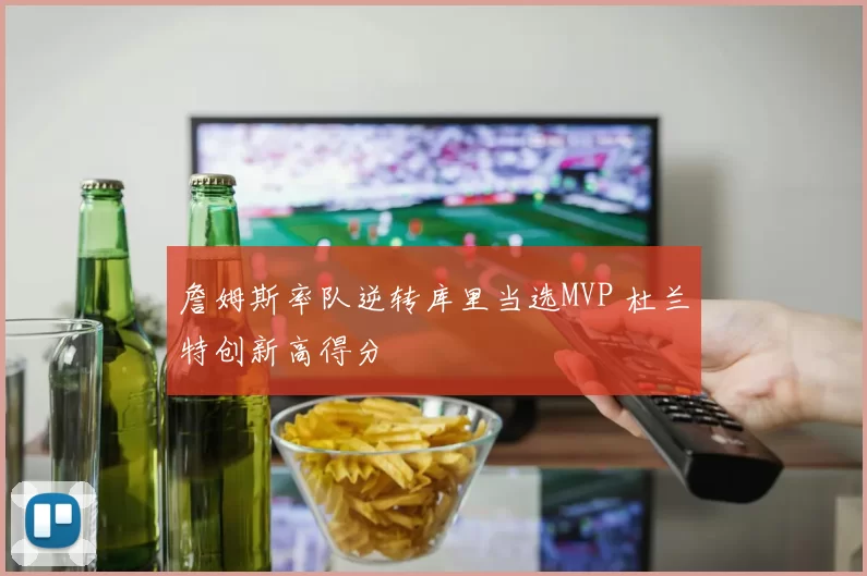 詹姆斯率队逆转库里当选MVP 杜兰特创新高得分