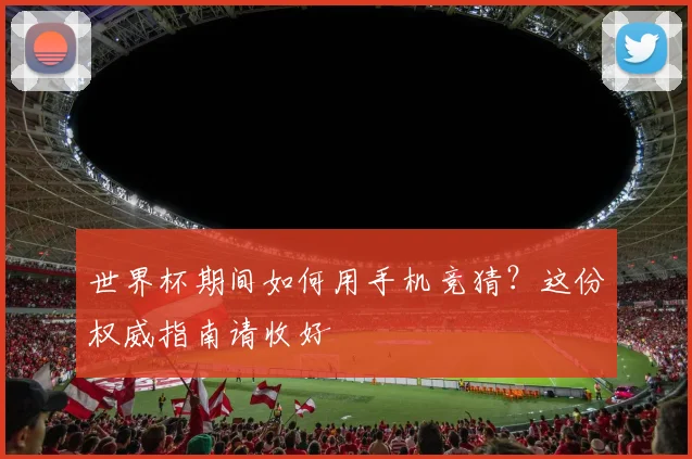 世界杯期间如何用手机竞猜?这份权威指南请收好