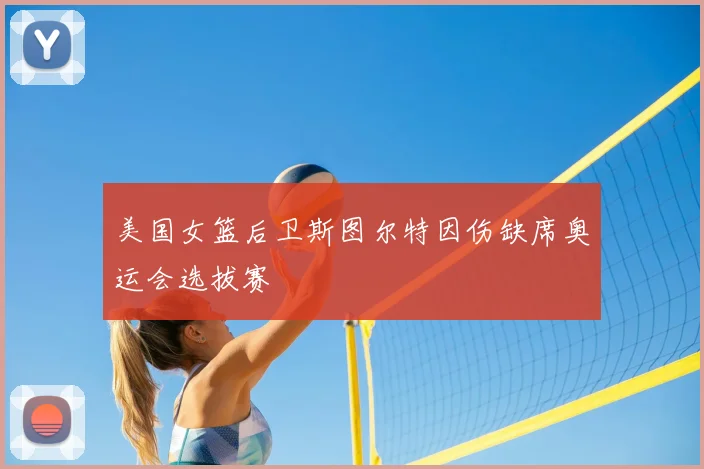 美国女篮后卫斯图尔特因伤缺席奥运会选拔赛