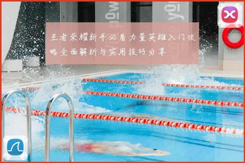 王者荣耀新手必看力量英雄入门攻略全面解析与实用技巧分享