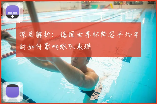 深度解析：德国世界杯阵容平均年龄如何影响球队表现