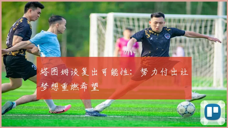 塔图姆谈复出可能性：努力付出让梦想重燃希望