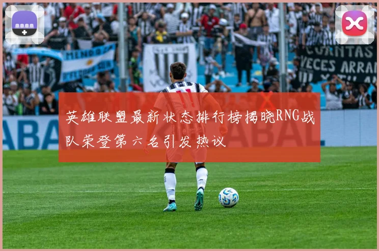 英雄联盟最新状态排行榜揭晓RNG战队荣登第六名引发热议