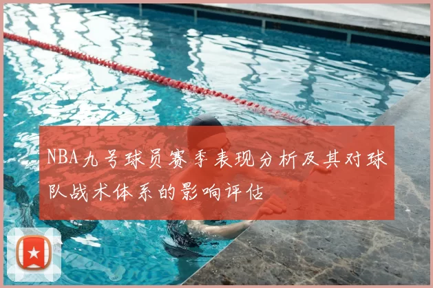 NBA九号球员赛季表现分析及其对球队战术体系的影响评估