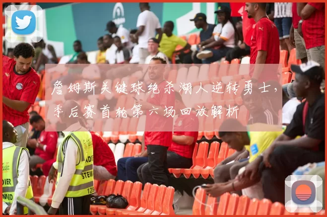 詹姆斯关键球绝杀湖人逆转勇士，季后赛首轮第六场回放解析