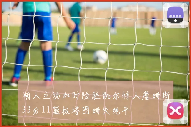 湖人主场加时险胜凯尔特人詹姆斯33分11篮板塔图姆失绝平