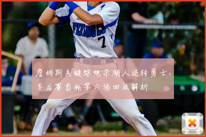 詹姆斯关键球绝杀湖人逆转勇士，季后赛首轮第六场回放解析