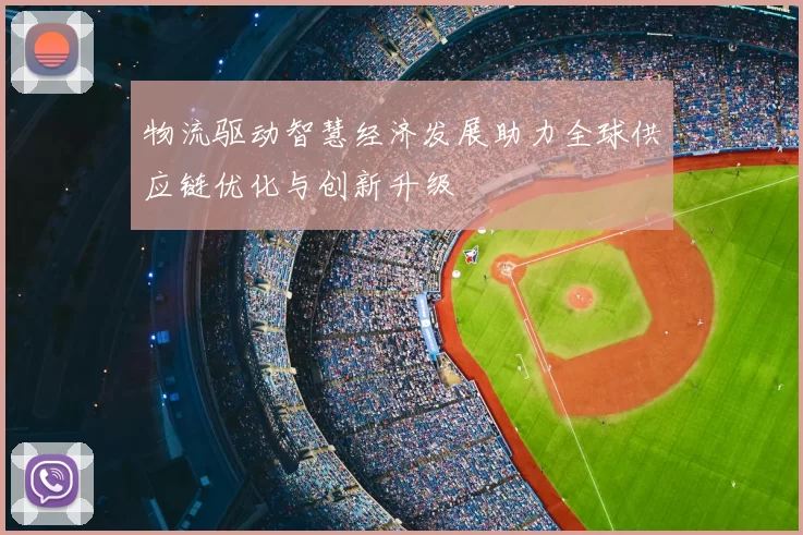 物流驱动智慧经济发展助力全球供应链优化与创新升级