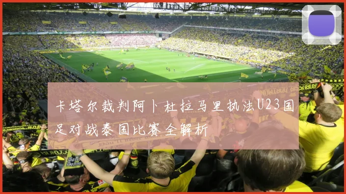 卡塔尔裁判阿卜杜拉马里执法U23国足对战泰国比赛全解析