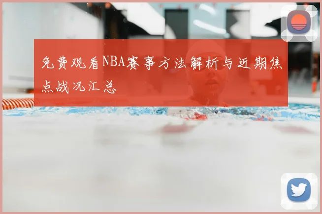 免费观看NBA赛事方法解析与近期焦点战况汇总