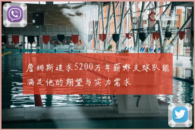 詹姆斯追求5200万年薪哪支球队能满足他的期望与实力需求
