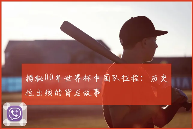 揭秘00年世界杯中国队征程：历史性出线的背后故事