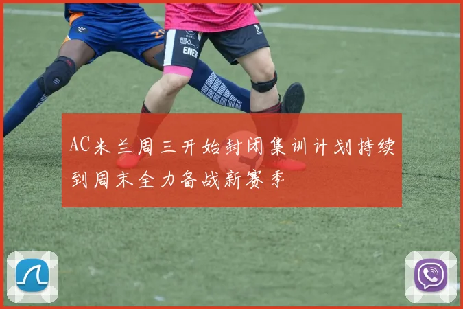 AC米兰周三开始封闭集训计划持续到周末全力备战新赛季