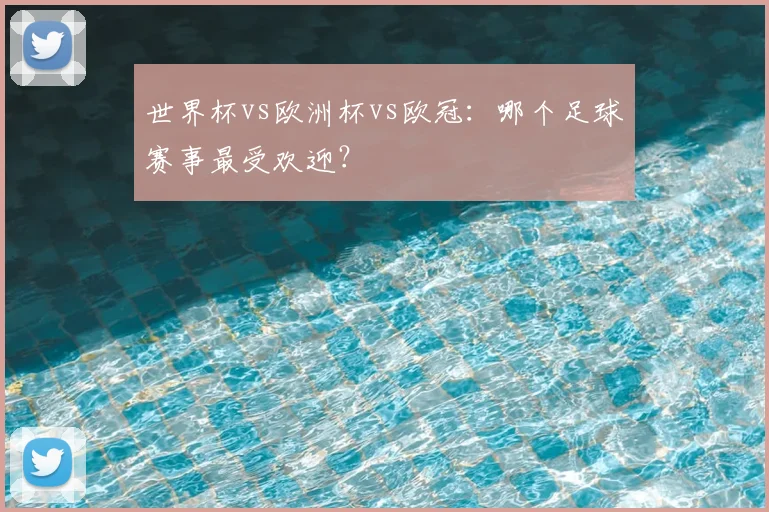 世界杯vs欧洲杯vs欧冠:哪个足球赛事最受欢迎?