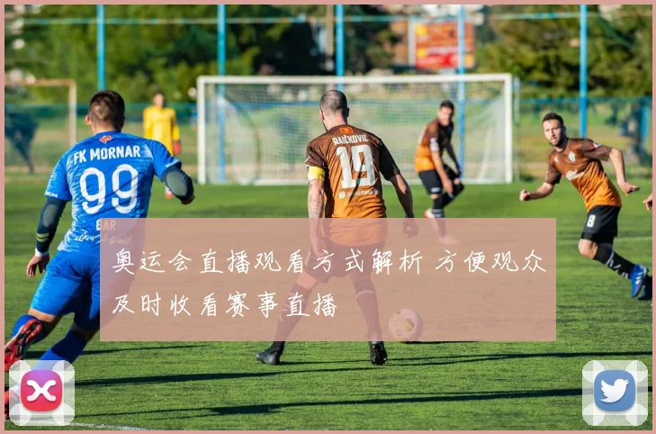 奥运会直播观看方式解析 方便观众及时收看赛事直播