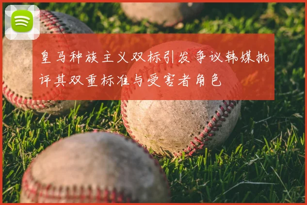 皇马种族主义双标引发争议韩媒批评其双重标准与受害者角色