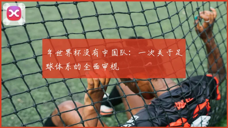 年世界杯没有中国队:一次关于足球体系的全面审视