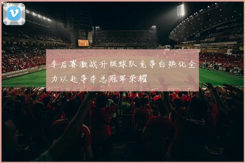 季后赛激战升级球队竞争白热化全力以赴争夺总冠军荣耀