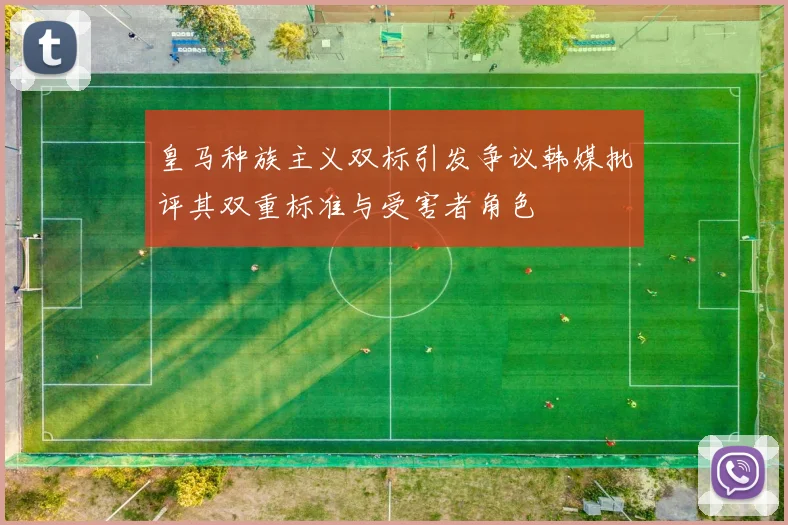 皇马种族主义双标引发争议韩媒批评其双重标准与受害者角色