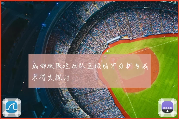 成都极限运动队区域防守分析与战术得失探讨