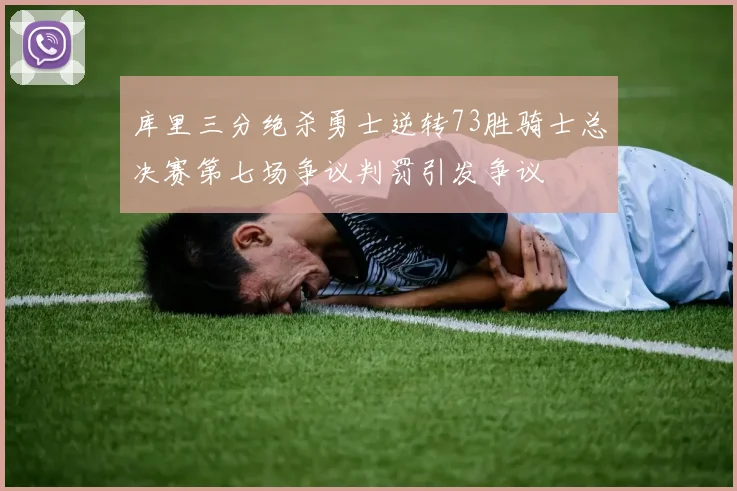 库里三分绝杀勇士逆转73胜骑士总决赛第七场争议判罚引发争议