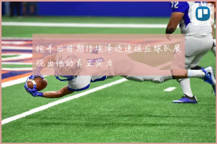 枪手旧将期待埃泽迅速适应球队展现出他的真正实力