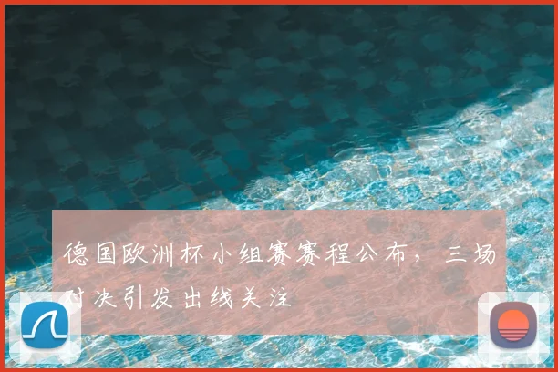 德国欧洲杯小组赛赛程公布，三场对决引发出线关注
