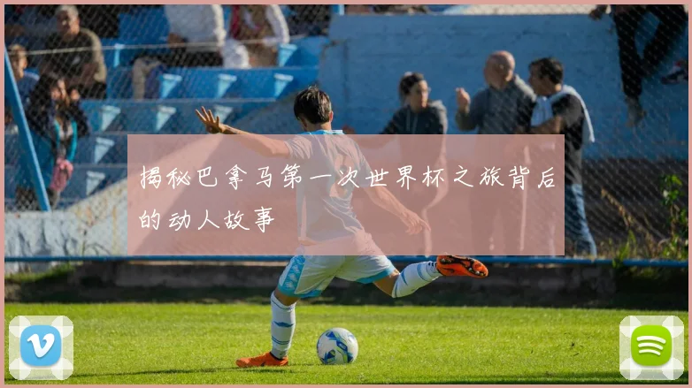揭秘巴拿马第一次世界杯之旅背后的动人故事