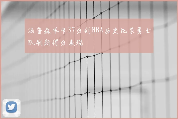 汤普森单节37分创NBA历史纪录勇士队刷新得分表现