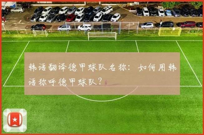 韩语翻译德甲球队名称:如何用韩语称呼德甲球队?