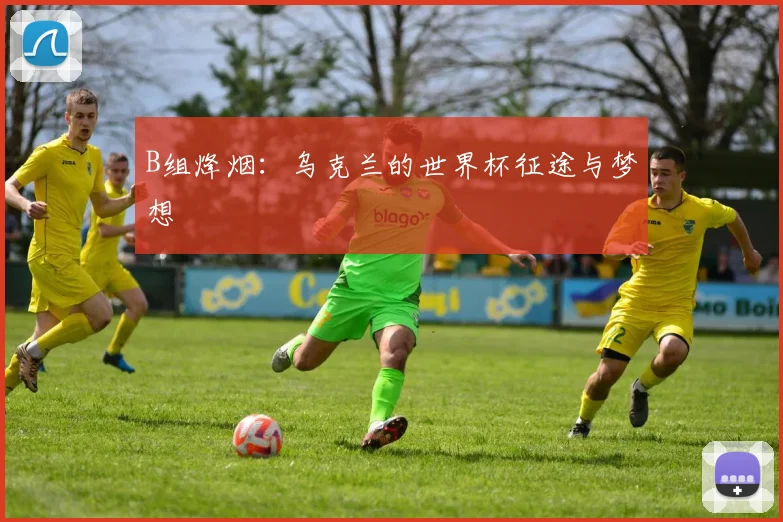 B组烽烟:乌克兰的世界杯征途与梦想