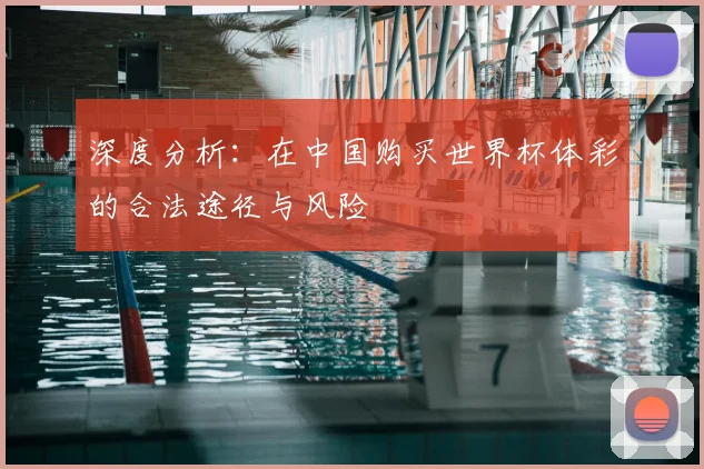 深度分析：在中国购买世界杯体彩的合法途径与风险