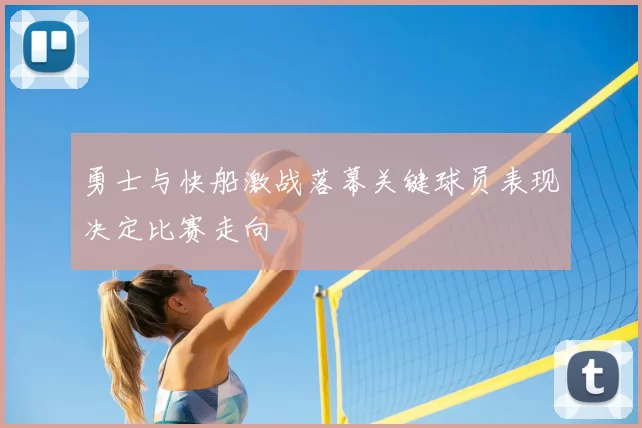 勇士与快船激战落幕关键球员表现决定比赛走向