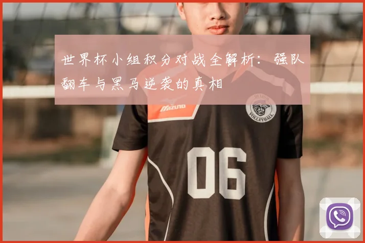 世界杯小组积分对战全解析：强队翻车与黑马逆袭的真相